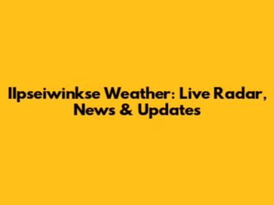 IIpseiwinkse Weather: Live Radar, News & Updates