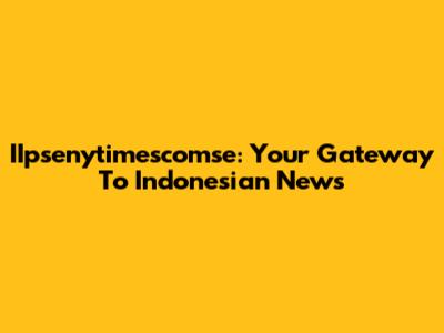 IIpsenytimescomse: Your Gateway To Indonesian News