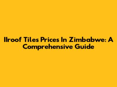 IIroof Tiles Prices In Zimbabwe: A Comprehensive Guide