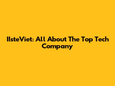 IIsteViet: All About The Top Tech Company
