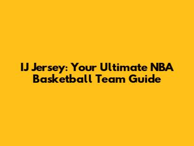 IJ Jersey: Your Ultimate NBA Basketball Team Guide