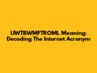 IJWTBWMFTROML Meaning: Decoding The Internet Acronym