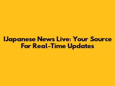 IJapanese News Live: Your Source For Real-Time Updates