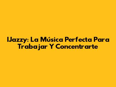 IJazzy: La Música Perfecta Para Trabajar Y Concentrarte