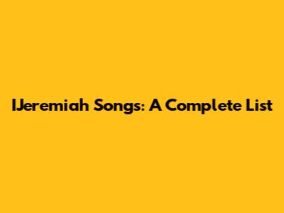 IJeremiah Songs: A Complete List