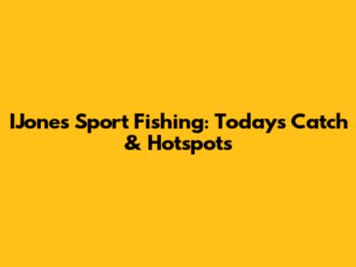 IJone's Sport Fishing: Today's Catch & Hotspots