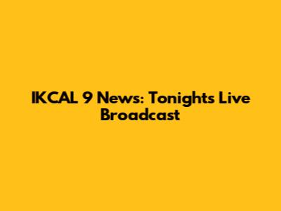 IKCAL 9 News: Tonight's Live Broadcast