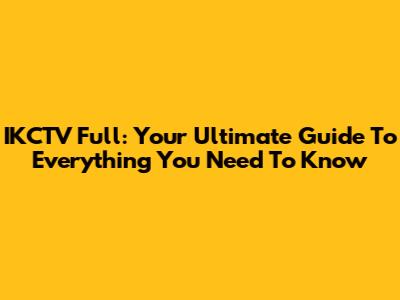 IKCTV Full: Your Ultimate Guide To Everything You Need To Know