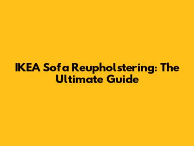 IKEA Sofa Reupholstering: The Ultimate Guide