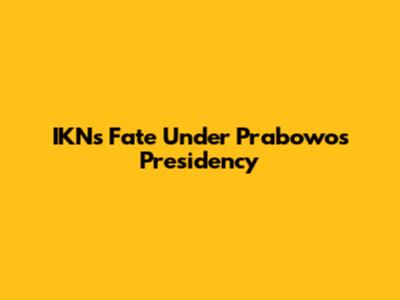 IKN's Fate Under Prabowo's Presidency