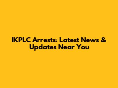 IKPLC Arrests: Latest News & Updates Near You