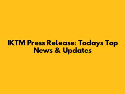 IKTM Press Release: Today's Top News & Updates