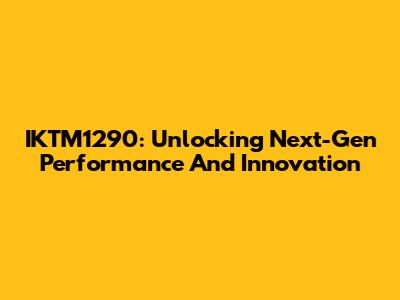 IKTM1290: Unlocking Next-Gen Performance And Innovation