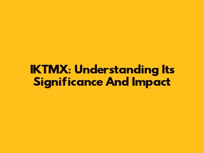 IKTMX: Understanding Its Significance And Impact