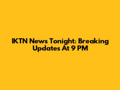 IKTN News Tonight: Breaking Updates At 9 PM