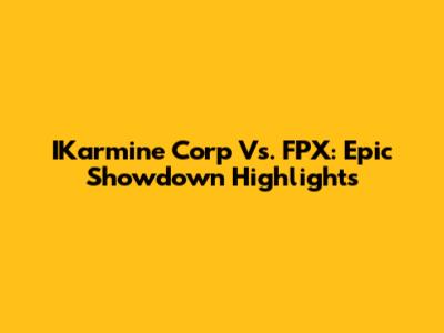 IKarmine Corp Vs. FPX: Epic Showdown Highlights