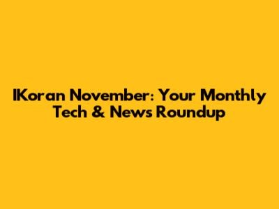 IKoran November: Your Monthly Tech & News Roundup