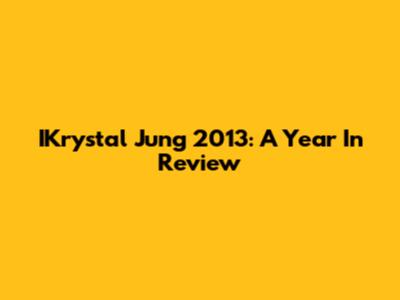 IKrystal Jung 2013: A Year In Review