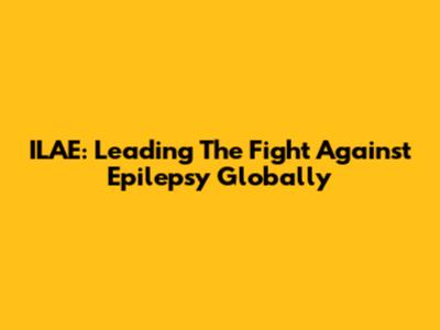 ILAE: Leading The Fight Against Epilepsy Globally