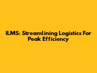 ILMS: Streamlining Logistics For Peak Efficiency