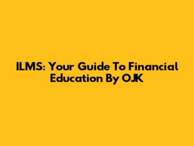 ILMS: Your Guide To Financial Education By OJK