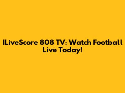 ILiveScore 808 TV: Watch Football Live Today!