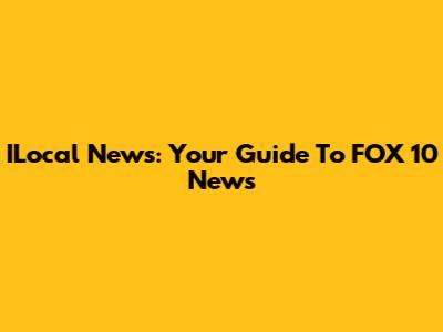 ILocal News: Your Guide To FOX 10 News