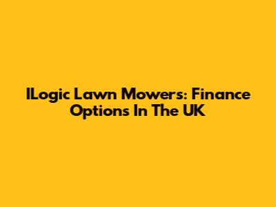 ILogic Lawn Mowers: Finance Options In The UK