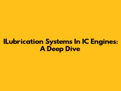 ILubrication Systems In IC Engines: A Deep Dive