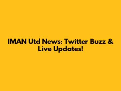 IMAN Utd News: Twitter Buzz & Live Updates!