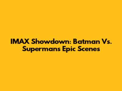 IMAX Showdown: Batman Vs. Superman's Epic Scenes