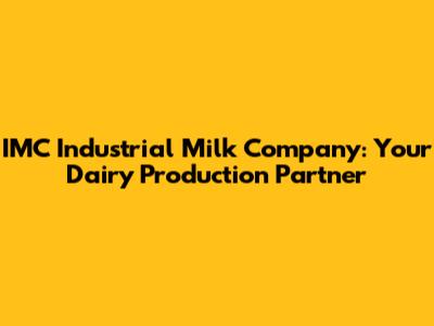 IMC Industrial Milk Company: Your Dairy Production Partner