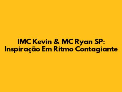 IMC Kevin & MC Ryan SP: Inspiração Em Ritmo Contagiante
