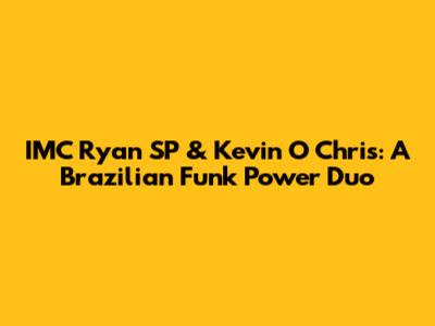 IMC Ryan SP & Kevin O Chris: A Brazilian Funk Power Duo