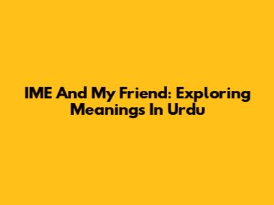 IME And My Friend: Exploring Meanings In Urdu