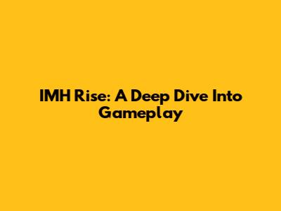 IMH Rise: A Deep Dive Into Gameplay