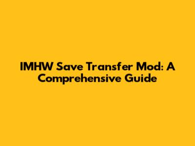 IMHW Save Transfer Mod: A Comprehensive Guide