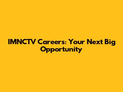 IMNCTV Careers: Your Next Big Opportunity