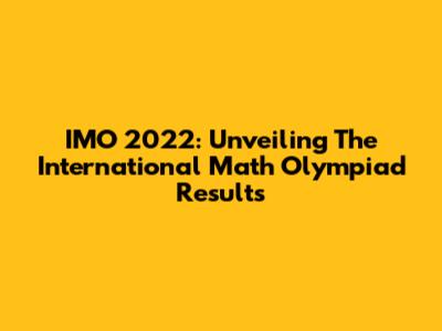IMO 2022: Unveiling The International Math Olympiad Results