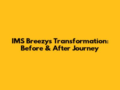 IMS Breezy's Transformation: Before & After Journey