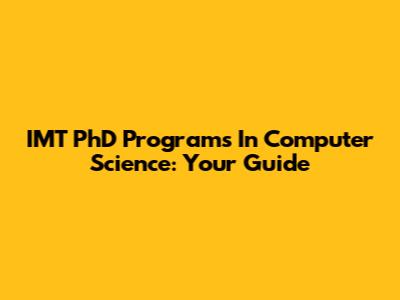 IMT PhD Programs In Computer Science: Your Guide