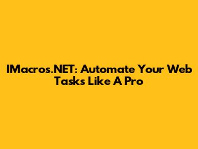 IMacros.NET: Automate Your Web Tasks Like A Pro