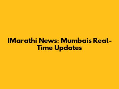 IMarathi News: Mumbai's Real-Time Updates