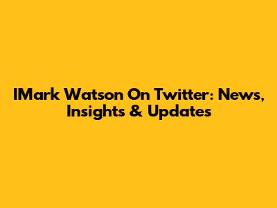 IMark Watson On Twitter: News, Insights & Updates