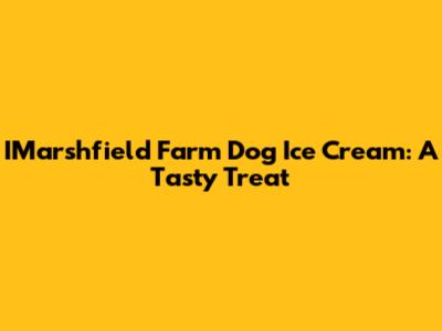 IMarshfield Farm Dog Ice Cream: A Tasty Treat