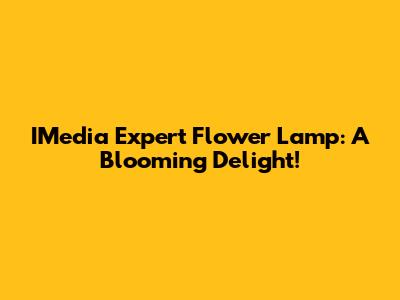 IMedia Expert Flower Lamp: A Blooming Delight!
