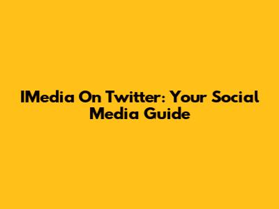 IMedia On Twitter: Your Social Media Guide