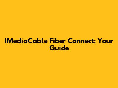 IMediaCable Fiber Connect: Your Guide
