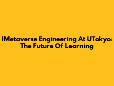 IMetaverse Engineering At UTokyo: The Future Of Learning