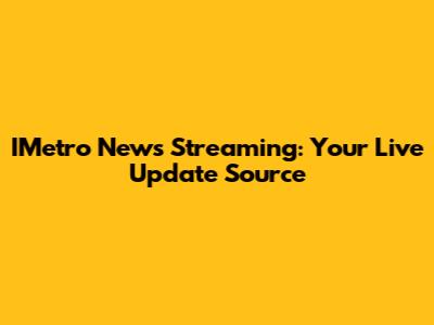 IMetro News Streaming: Your Live Update Source